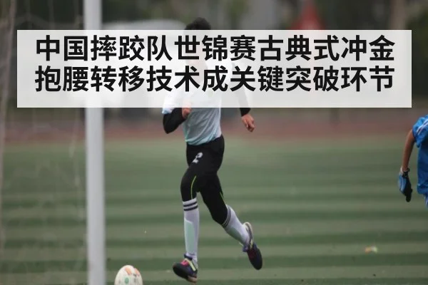 中国摔跤队世锦赛古典式冲金 抱腰转移技术成关键突破环节 | kaiyun