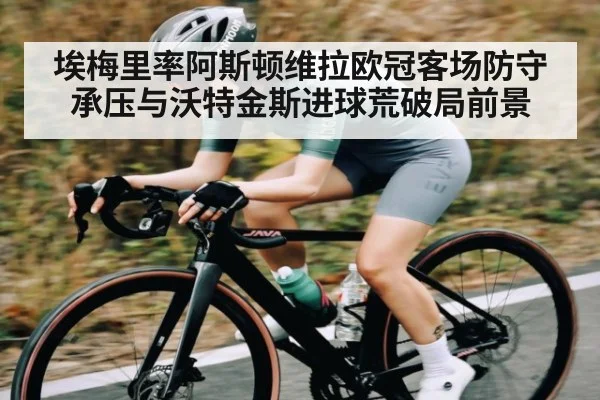 埃梅里率阿斯顿维拉欧冠客场防守承压与沃特金斯进球荒破局前景 | kaiyun